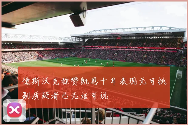 德斯沃克称赞凯恩十年表现无可挑剔质疑者已无话可说