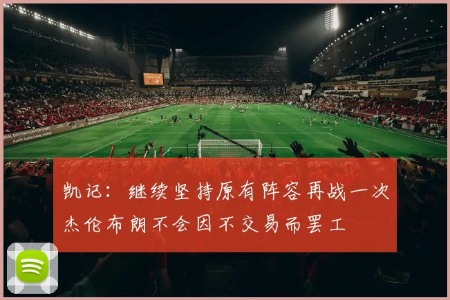 凯记：继续坚持原有阵容再战一次杰伦布朗不会因不交易而罢工