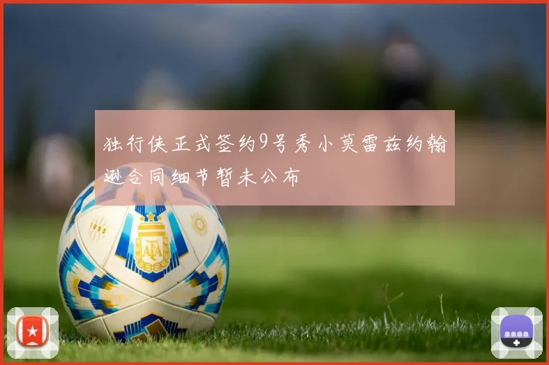 独行侠正式签约9号秀小莫雷兹约翰逊合同细节暂未公布