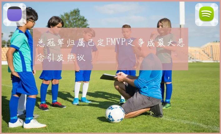 总冠军归属已定FMVP之争成最大悬念引发热议