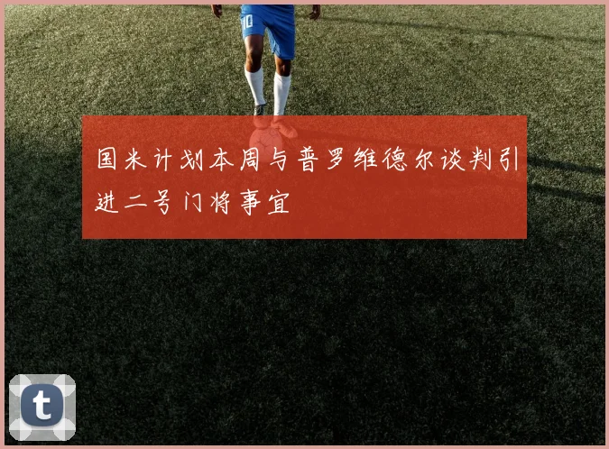 国米计划本周与普罗维德尔谈判引进二号门将事宜