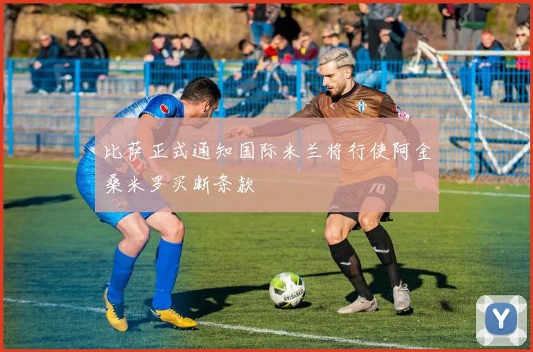 比萨正式通知国际米兰将行使阿金桑米罗买断条款