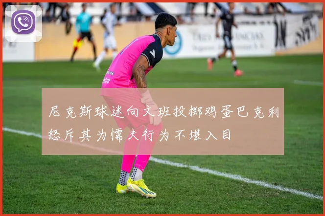尼克斯球迷向文班投掷鸡蛋巴克利怒斥其为懦夫行为不堪入目