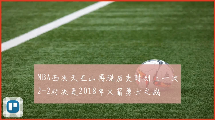 NBA西决天王山再现历史时刻上一次2-2对决是2018年火箭勇士之战