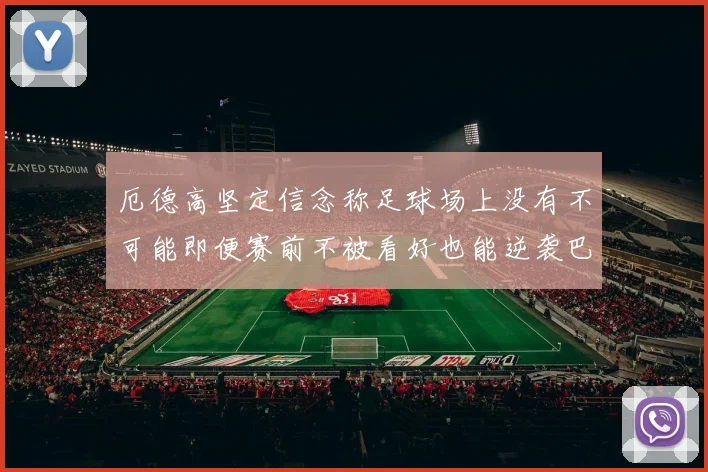 厄德高坚定信念称足球场上没有不可能即便赛前不被看好也能逆袭巴西