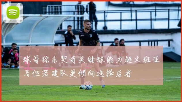 球哥称东契奇关键球能力超文班亚马但若建队更倾向选择后者