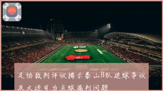 足协裁判评议揭示泰山B队进球争议及大连可为点球漏判问题